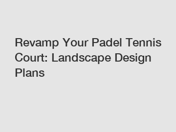 Revamp Your Padel Tennis Court: Landscape Design Plans