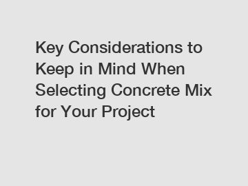 Key Considerations to Keep in Mind When Selecting Concrete Mix for Your Project