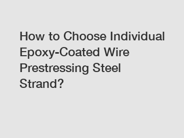 How to Choose Individual Epoxy-Coated Wire Prestressing Steel Strand?