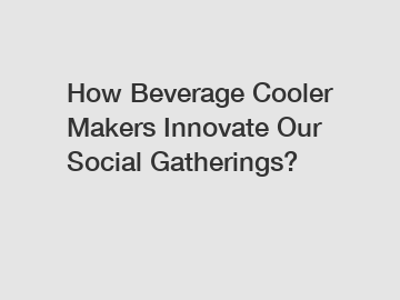 How Beverage Cooler Makers Innovate Our Social Gatherings?