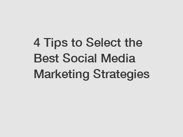 4 Tips to Select the Best Social Media Marketing Strategies