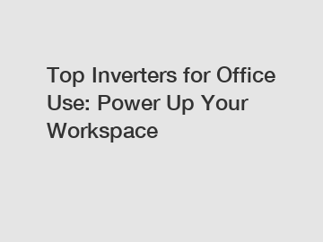 Top Inverters for Office Use: Power Up Your Workspace