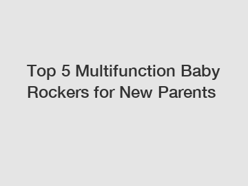 Top 5 Multifunction Baby Rockers for New Parents