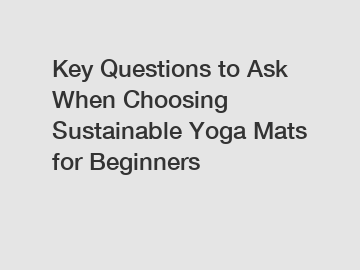 Key Questions to Ask When Choosing Sustainable Yoga Mats for Beginners