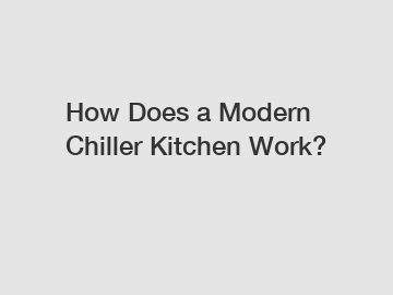 How Does a Modern Chiller Kitchen Work?