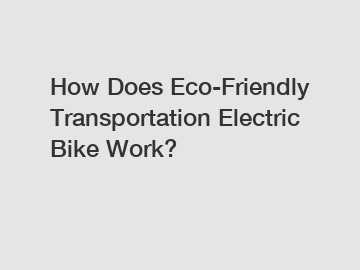 How Does Eco-Friendly Transportation Electric Bike Work?