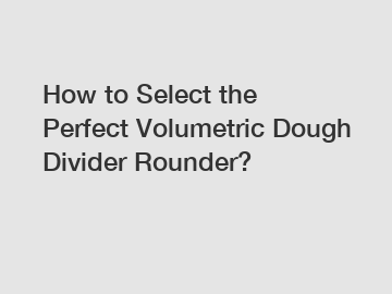 How to Select the Perfect Volumetric Dough Divider Rounder?