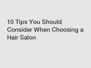 10 Tips You Should Consider When Choosing a Hair Salon 10 Tips You Should Consider When Choosing a Hair Salon