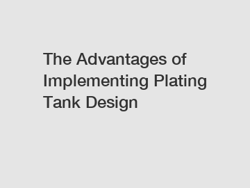 The Advantages of Implementing Plating Tank Design