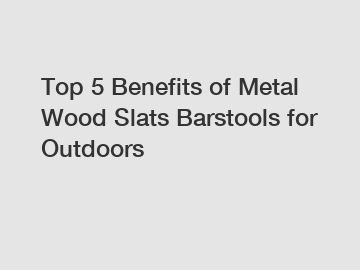 Top 5 Benefits of Metal Wood Slats Barstools for Outdoors