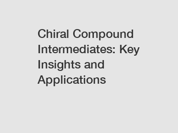 Chiral Compound Intermediates: Key Insights and Applications