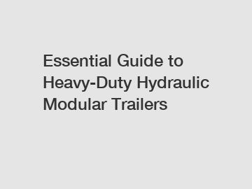 Essential Guide to Heavy-Duty Hydraulic Modular Trailers