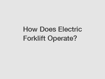 How Does Electric Forklift Operate?