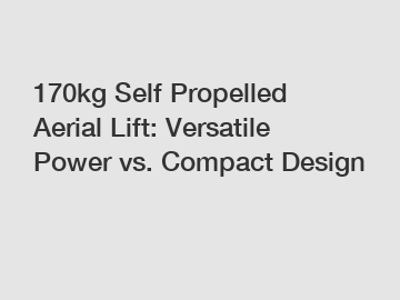 170kg Self Propelled Aerial Lift: Versatile Power vs. Compact Design