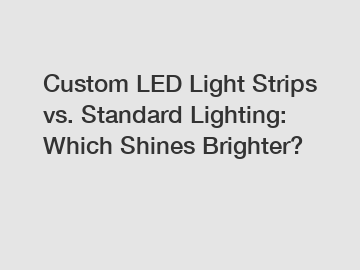 Custom LED Light Strips vs. Standard Lighting: Which Shines Brighter?