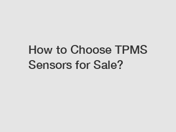 How to Choose TPMS Sensors for Sale?