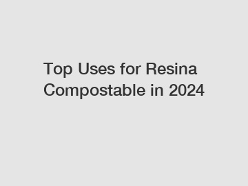 Top Uses for Resina Compostable in 2024
