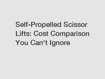 Self-Propelled Scissor Lifts: Cost Comparison You Can't Ignore