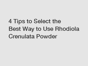4 Tips to Select the Best Way to Use Rhodiola Crenulata Powder