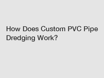 How Does Custom PVC Pipe Dredging Work?