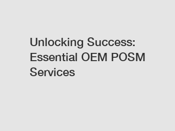 Unlocking Success: Essential OEM POSM Services