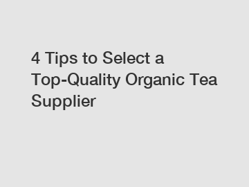 4 Tips to Select a Top-Quality Organic Tea Supplier