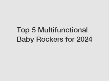 Top 5 Multifunctional Baby Rockers for 2024