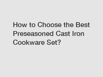 How to Choose the Best Preseasoned Cast Iron Cookware Set?
