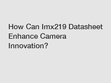 How Can Imx219 Datasheet Enhance Camera Innovation?