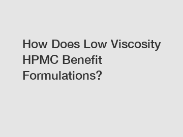 How Does Low Viscosity HPMC Benefit Formulations?