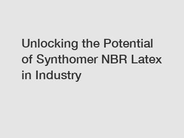 Unlocking the Potential of Synthomer NBR Latex in Industry