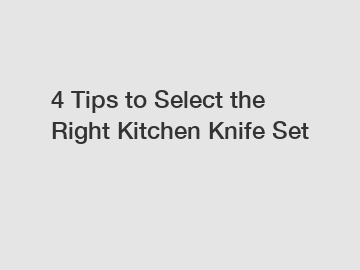 4 Tips to Select the Right Kitchen Knife Set