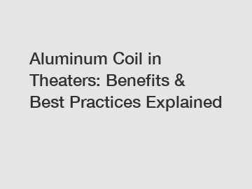 Aluminum Coil in Theaters: Benefits & Best Practices Explained