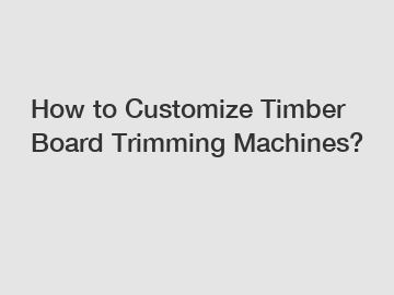 How to Customize Timber Board Trimming Machines?