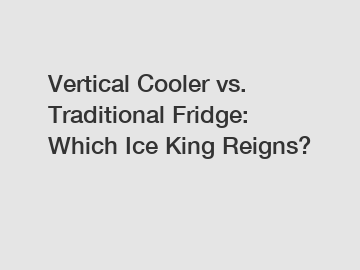 Vertical Cooler vs. Traditional Fridge: Which Ice King Reigns?