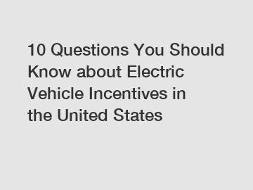 10 Questions You Should Know about Electric Vehicle Incentives in the United States
