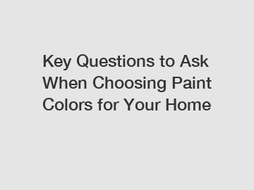 Key Questions to Ask When Choosing Paint Colors for Your Home