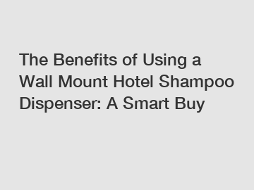 The Benefits of Using a Wall Mount Hotel Shampoo Dispenser: A Smart Buy