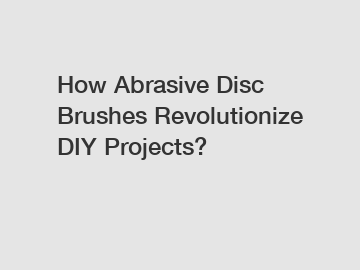 How Abrasive Disc Brushes Revolutionize DIY Projects?