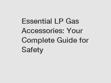 Essential LP Gas Accessories: Your Complete Guide for Safety