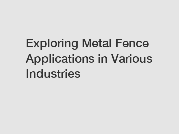 Exploring Metal Fence Applications in Various Industries