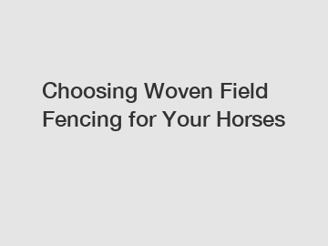 Choosing Woven Field Fencing for Your Horses