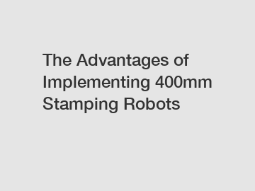 The Advantages of Implementing 400mm Stamping Robots