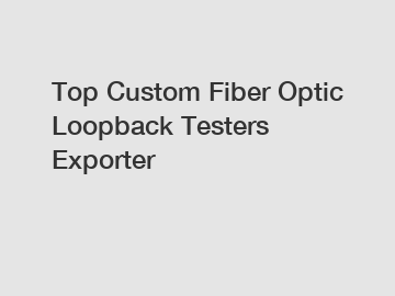 Top Custom Fiber Optic Loopback Testers Exporter