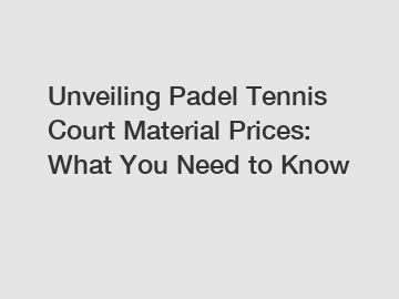 Unveiling Padel Tennis Court Material Prices: What You Need to Know