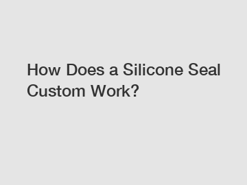 How Does a Silicone Seal Custom Work?