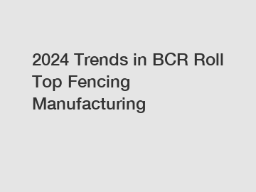 2024 Trends in BCR Roll Top Fencing Manufacturing