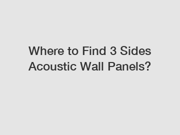 Where to Find 3 Sides Acoustic Wall Panels?