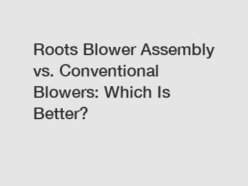 Roots Blower Assembly vs. Conventional Blowers: Which Is Better?