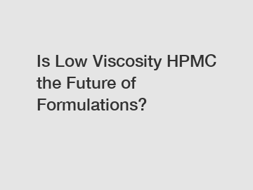 Is Low Viscosity HPMC the Future of Formulations?